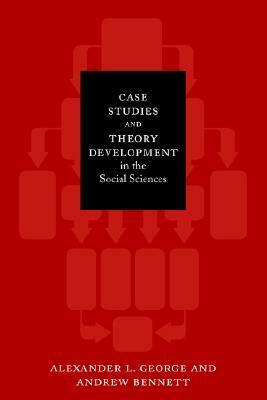 Case Studies and Theory Development in the Social Sciences (Bcsia Studies in International Security) (Belfer Center Studies in International Security) by Alexander L. George, Andrew Bennett