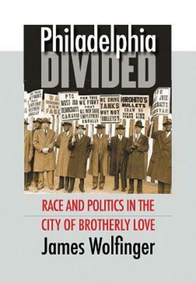 Philadelphia Divided: Race and Politics in the City of Brotherly Love by James Wolfinger