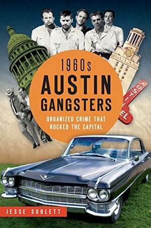 1960s Austin Gangsters: Organized Crime that Rocked the Capital by Jesse Sublett