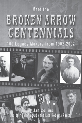 Meet the BROKEN ARROW CENTENNIALS: 100 Legacy Makers from 1902-2002 by Jan Collins