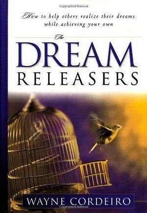 The Dream Releasers: How to Help Others Realize Their Dreams While Achieving Your Own by Wayne Cordeiro, Wayne Cordeiro