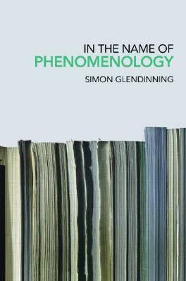 In the Name of Phenomenology by Simon Glendinning