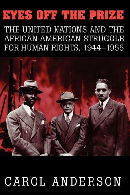 Eyes Off the Prize: The United Nations and the African American Struggle for Human Rights, 1944 1955 by Carol Anderson