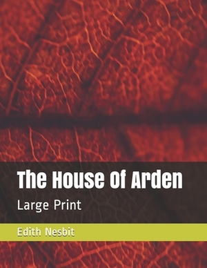 The House Of Arden: Large Print by E. Nesbit