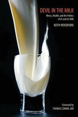 Devil in the Milk: Illness, Health and the Politics of A1 and A2 Milk by Keith Woodford, Thomas Dale Cowan