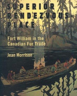Superior Rendezvous-Place: Fort William in the Canadian Fur Trade by Jean Morrison