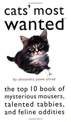 Cats' Most Wanted: The Top 10 Book of Mysterious Mousers, Talented Tabbies, and Feline Oddities by Alexandra Powe-Allred