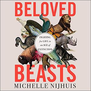 Beloved Beasts: Fighting for Life in an Age of Extinction by Michelle Nijhuis