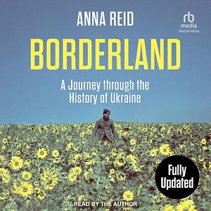 Borderland: A Journey Through the History of Ukraine: Revised and Updated Edition by Anna Reid