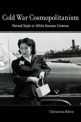 Cold War Cosmopolitanism: Period Style in 1950s Korean Cinema by Christina Klein