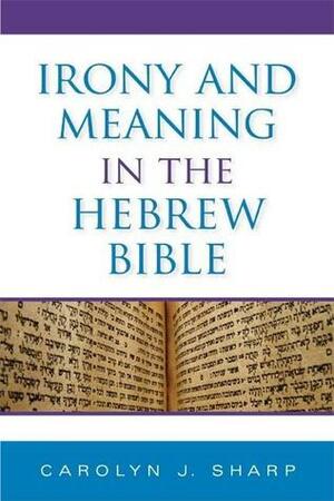 Irony and Meaning in the Hebrew Bible by Carolyn J. Sharp