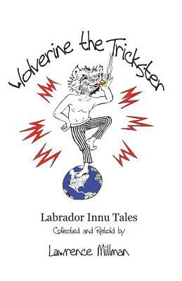 Wolverine the Trickster: Labrador Innu Tales Collected and Retold by Lawrence Millman by Lawrence Millman