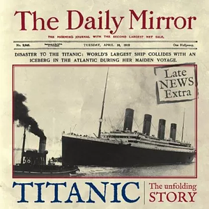 Titanic: The Unfolding Story as told by The Daily Mirror by Richard Havers