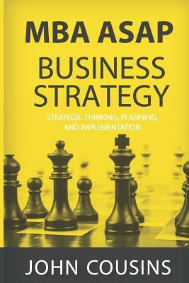MBA ASAP Business Strategy: Strategic Thinking, Planning, Implementation, Management and Leadership by John Cousins