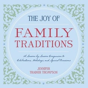 The Joy of Family Traditions: A Season-by-Season Companion to Celebrations, Holidays, and Special Occasions by Jennifer Trainer Thompson
