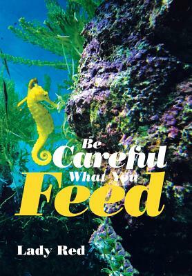 Be Careful What You Feed by Lady Red