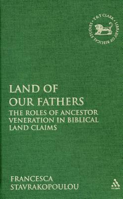 Land of Our Fathers: The Roles of Ancestor Veneration in Biblical Land Claims by Francesca Stavrakopoulou