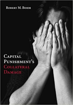 Capital Punishment's Collateral Damage by Robert M. Bohm