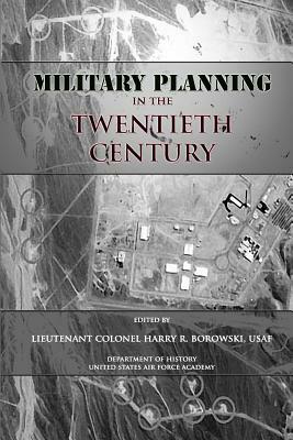 Military Planning in the Twentieth Century by Harry R. Borowski, United States Air Force Academy