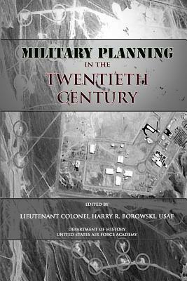 Military Planning in the Twentieth Century by United States Air Force Academy, Harry R. Borowski