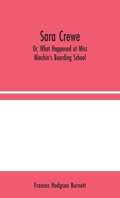 Sara Crewe; Or, What Happened at Miss Minchin's Boarding School by Frances Hodgson Burnett