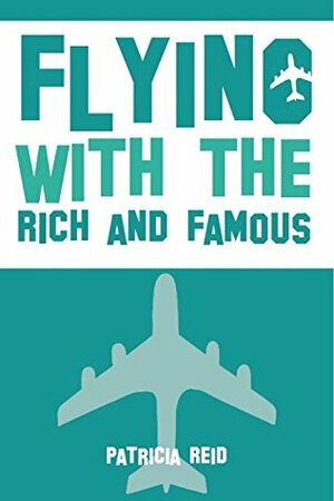 Flying with the Rich and Famous: True Stories from the Flight Attendant who flew with them by Patricia Reid