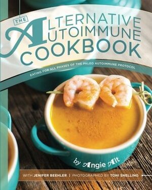 The Alternative Autoimmune Cookbook: Eating for All Phases of the Paleo Autoimmune Protocol by Angie Alt, Jenifer Beehler