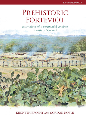 Prehistoric Forteviot: Excavations of a Ceremonial Complex in Eastern Scotland (Serf Vol 1) by Kenneth Brophy, Gordon Noble