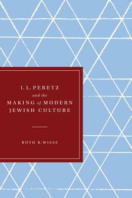 I. L. Peretz and the Making of Modern Jewish Culture by Ruth R. Wisse