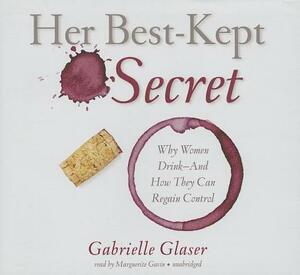 Her Best-Kept Secret: Why Women Drink - And How They Can Regain Control by Gabrielle Glaser