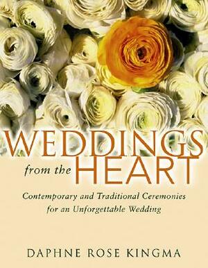 Weddings from the Heart: Contemporary and Traditional Ceremonies for an Unforgettable Wedding by Daphne Rose Kingma