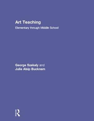 Art Teaching: Elementary Through Middle School by Julie Alsip Bucknam, George Szekely