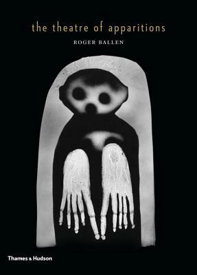 The Theatre of Apparitions by Roger Ballen