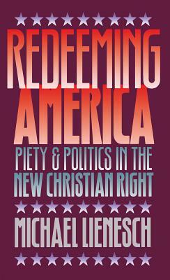 Redeeming America: Piety and Politics in the New Christian Right by Michael Lienesch