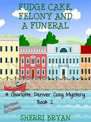 Fudge Cake, Felony and a Funeral by Sherri Bryan