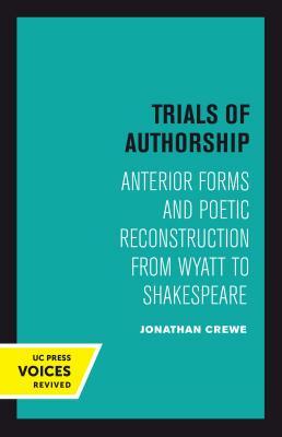 Trials of Authorship, Volume 9: Anterior Forms and Poetic Reconstruction from Wyatt to Shakespeare by Jonathan Crewe