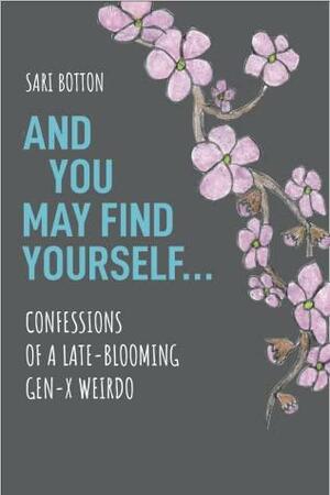And You May Find Yourself...Confessions of a Late-Blooming Gen X Weirdo by Sari Botton