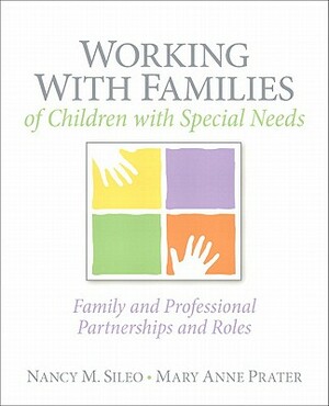 Working with Families of Children with Special Needs: Family and Professional Partnerships and Roles by Nancy Sileo, Mary Anne Prater