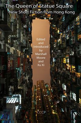 The Queen of Statue Square: New Short Fiction from Hong Kong by Xu XI, Moore Moore