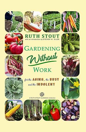 Gardening Without Work: For the Aging, The Busy and the Indolent by Steven Siler, Ruth Stout