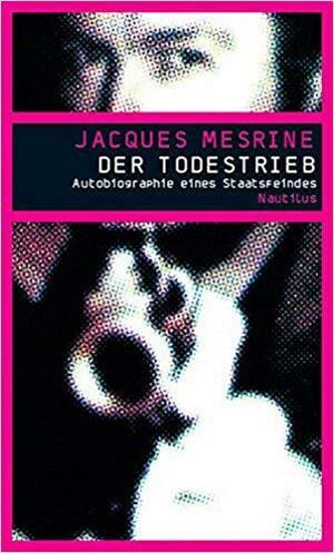 Der Todestrieb: Autobiographie eines Staatsfeindes by Catherine Texier, Robert Greene, Jacques Mesrine