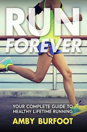 Run Forever: Your Complete Guide to Healthy Lifetime Running by Amby Burfoot