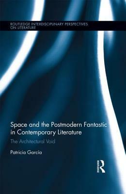 Space and the Postmodern Fantastic in Contemporary Literature: The Architectural Void by Patricia Garcia