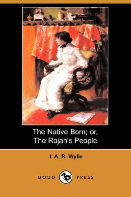 The Native Born; Or, the Rajah's People (Dodo Press) by I. A. R. Wylie
