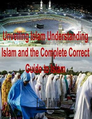 Unveiling Islam Understanding Islam and the Complete Correct Guide to Islam by Faisal Fahim