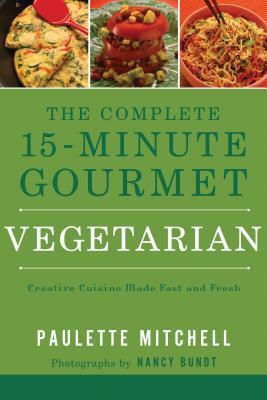 The Complete 15 Minute Gourmet Vegetarian: Creative Cuisine Made Fast and Fresh by Paulette Mitchell