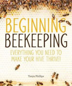 Beginning Beekeeping: Everything You Need to Make Your Hive Thrive! by Tanya Phillips