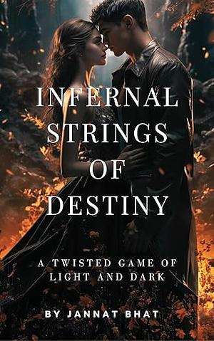 Infernal Strings Of Destiny: A TWISTED Game Of Light And Dark by Jannat Bhat