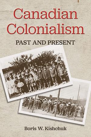 Canadian Colonialism: Past and Present by Natalie A. Kishchuk