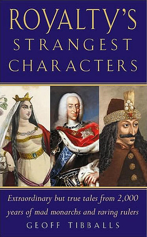 Royalty's Strangest Characters: Extraordinary But True Tales from 2,000 Years of Mad Monarchs and Raving Rulers (Strangest series) by Geoff Tibballs